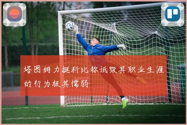 塔图姆力挺科比称诋毁其职业生涯的行为极其懦弱