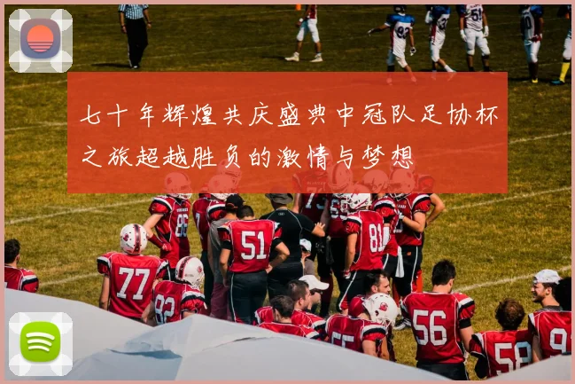 七十年辉煌共庆盛典中冠队足协杯之旅超越胜负的激情与梦想