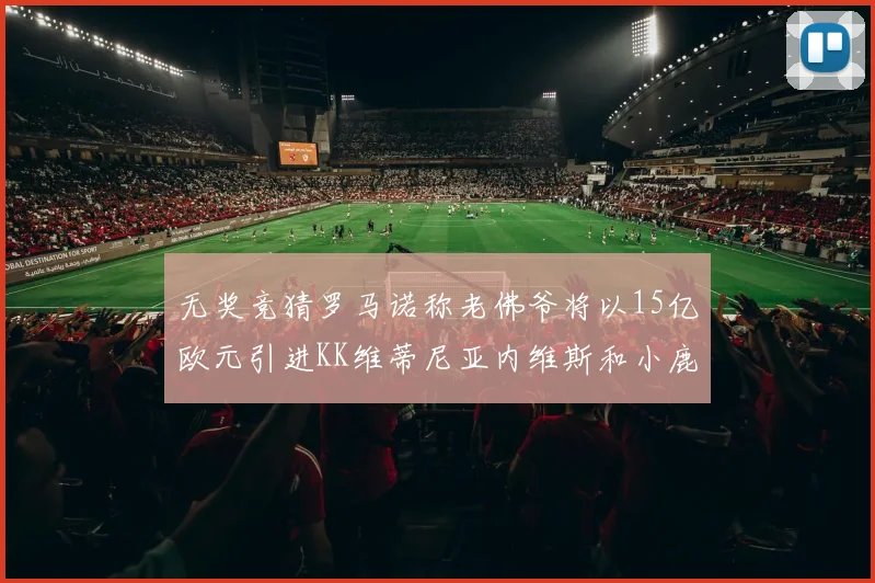 无奖竞猜罗马诺称老佛爷将以15亿欧元引进KK维蒂尼亚内维斯和小鹿