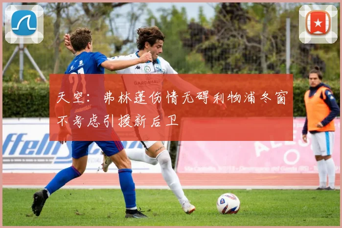 天空：弗林蓬伤情无碍利物浦冬窗不考虑引援新后卫