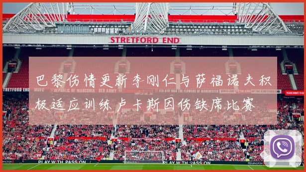 巴黎伤情更新李刚仁与萨福诺夫积极适应训练卢卡斯因伤缺席比赛