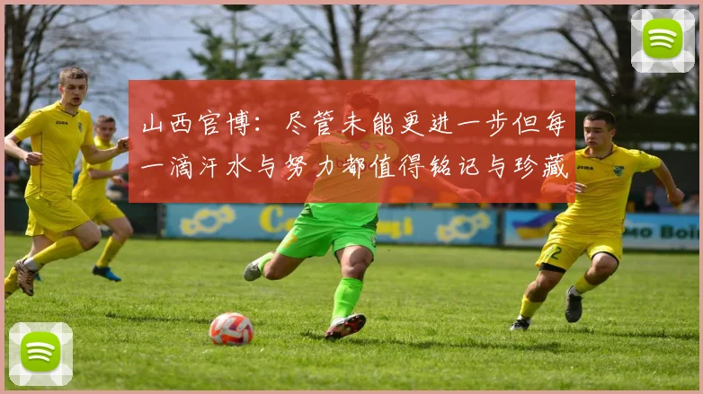 山西官博：尽管未能更进一步但每一滴汗水与努力都值得铭记与珍藏