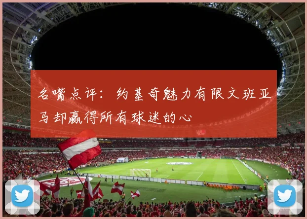 名嘴点评：约基奇魅力有限文班亚马却赢得所有球迷的心