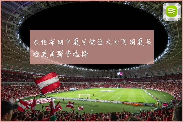 杰伦布朗今夏可续签大合同明夏或迎更高薪资选择