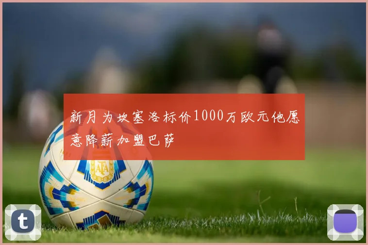 新月为坎塞洛标价1000万欧元他愿意降薪加盟巴萨