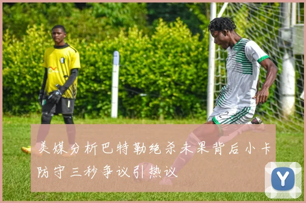 美媒分析巴特勒绝杀未果背后小卡防守三秒争议引热议