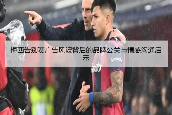 梅西告别赛广告风波背后的品牌公关与情感沟通启示